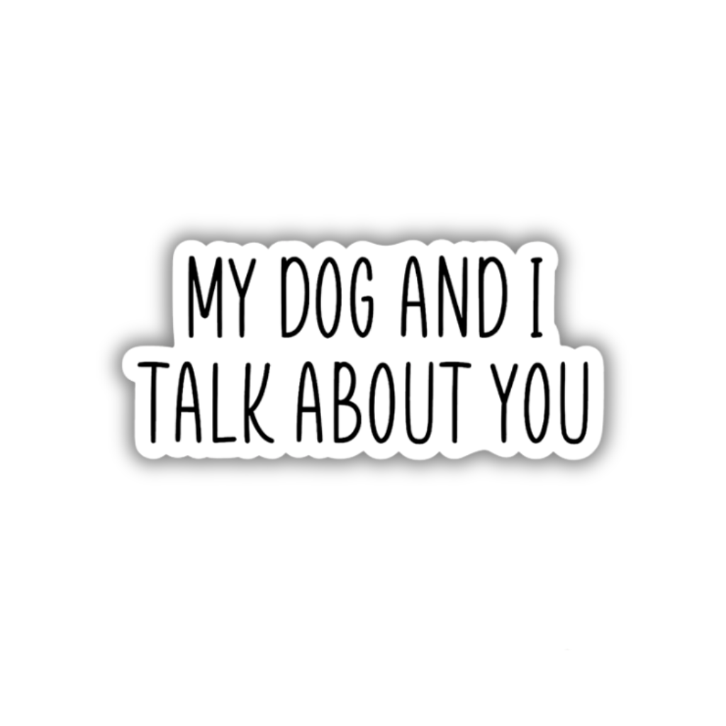 My Dog And I Talk About You Vinyl Sticker
